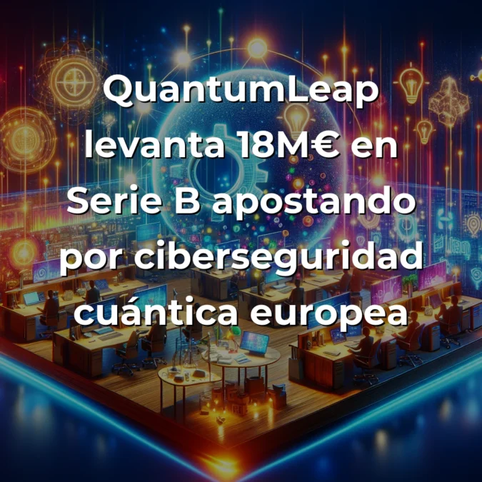 QuantumLeap capta 18M€ para liderar la ciberseguridad cuántica europea: análisis desde las trincheras del ecosistema startup - Mi perspectiva como founder sobre la Serie B madrileña que marca un antes y después en el deeptech español - Carousel Image